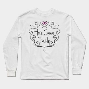 Here Comes Trouble Long Sleeve T-Shirt